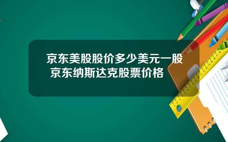 京东美股股价多少美元一股 京东纳斯达克股票价格